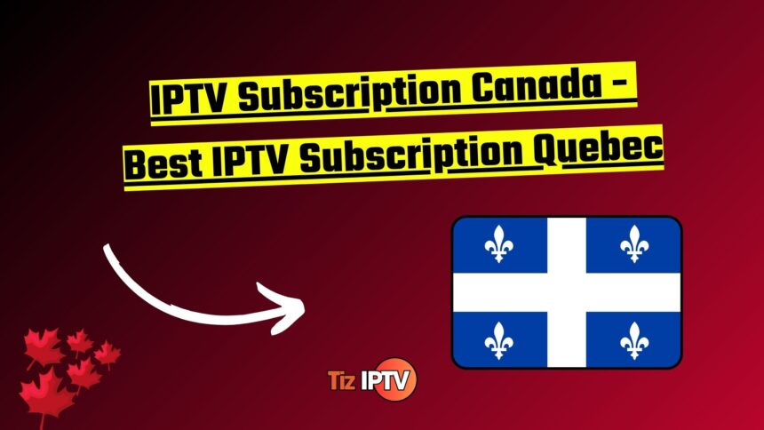 IPTV Subscription Canada - Best IPTV Subscription Quebec