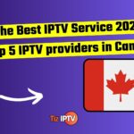 The Best IPTV Service 2024 : Top 5 IPTV providers in Canada