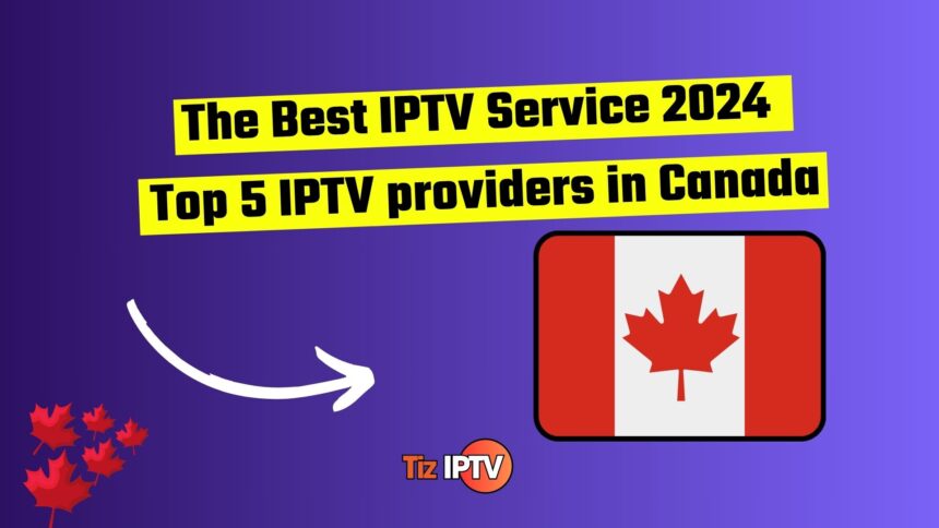 The Best IPTV Service 2024 : Top 5 IPTV providers in Canada