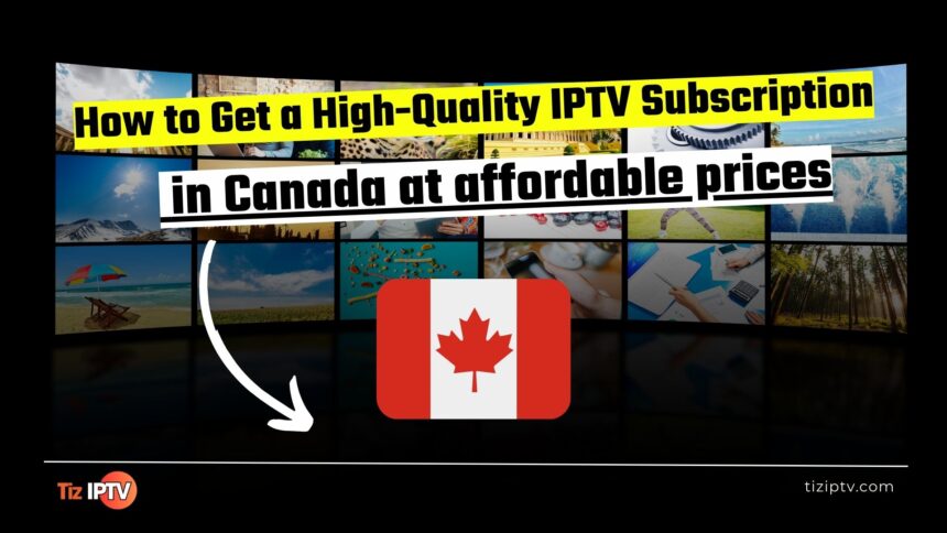 How to Get a High-Quality IPTV Subscription in Canada at affordable prices